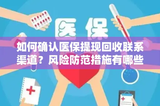 如何确认医保提现回收联系渠道？风险防范措施有哪些？